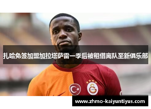 扎哈免签加盟加拉塔萨雷一季后被租借离队至新俱乐部