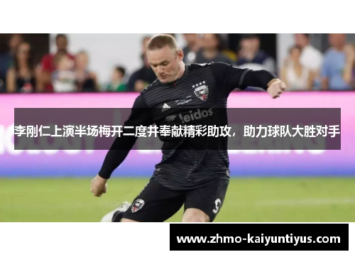 李刚仁上演半场梅开二度并奉献精彩助攻,助力球队大胜对手 李刚仁上演半场梅开二度并奉献精彩助攻,助力球队大胜对手