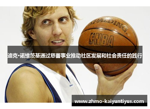 迪克·诺维茨基通过慈善事业推动社区发展和社会责任的践行 迪克·诺维茨基通过慈善事业推动社区发展和社会责任的践行